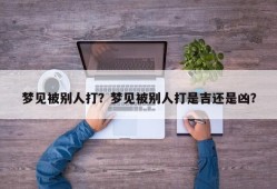 梦见被别人打？梦见被别人打是吉还是凶？