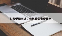 甜蜜爱情测试，我想看甜蜜爱情剧！