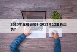 2013年属相运势？2013年12生肖运势？