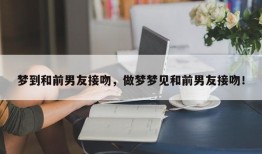 梦到和前男友接吻，做梦梦见和前男友接吻！