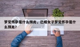 梦见怀孕是什么预兆，已婚女子梦见怀孕是什么预兆？