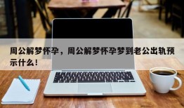 周公解梦怀孕，周公解梦怀孕梦到老公出轨预示什么！