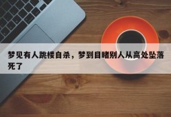 梦见有人跳楼自杀，梦到目睹别人从高处坠落死了