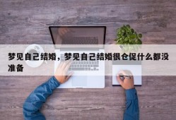 梦见自己结婚，梦见自己结婚很仓促什么都没准备