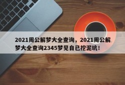 2021周公解梦大全查询，2021周公解梦大全查询2345梦见自已挖泥坑！