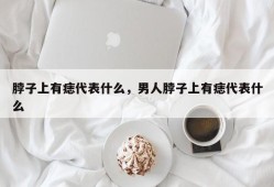 脖子上有痣代表什么，男人脖子上有痣代表什么