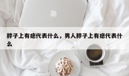 脖子上有痣代表什么，男人脖子上有痣代表什么