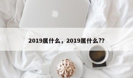 2019属什么，2019属什么?？