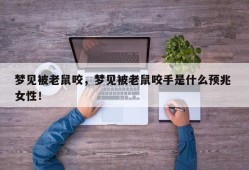 梦见被老鼠咬，梦见被老鼠咬手是什么预兆 女性！