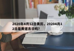 2020年4月12日黄历，20204月12日是黄道吉日吗？