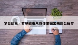 梦见蛆虫，梦见蛆虫从身体里钻出来周公解梦