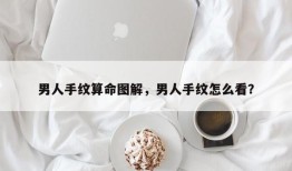 男人手纹算命图解，男人手纹怎么看？