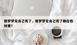做梦梦见自己死了，做梦梦见自己死了躺在棺材里？