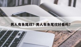 男人有鱼尾纹？男人有鱼尾纹好看吗？