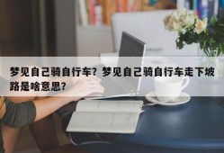 梦见自己骑自行车？梦见自己骑自行车走下坡路是啥意思？