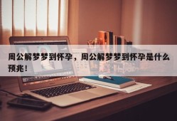 周公解梦梦到怀孕，周公解梦梦到怀孕是什么预兆！