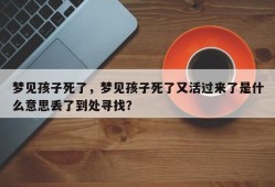 梦见孩子死了，梦见孩子死了又活过来了是什么意思丢了到处寻找？