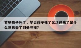 梦见孩子死了，梦见孩子死了又活过来了是什么意思丢了到处寻找？