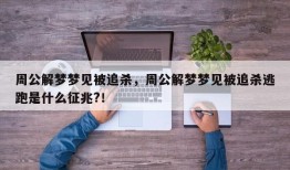 周公解梦梦见被追杀，周公解梦梦见被追杀逃跑是什么征兆?！