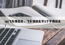 qq飞车情侣名，飞车情侣名字2个字情侣名！