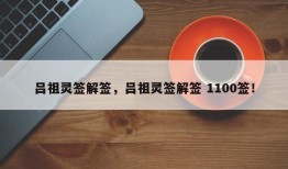 吕祖灵签解签，吕祖灵签解签 1100签！