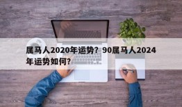 属马人2020年运势？90属马人2024年运势如何？