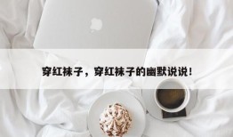 穿红袜子，穿红袜子的幽默说说！