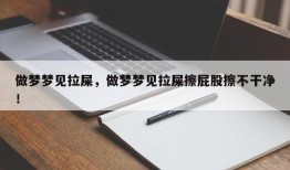 做梦梦见拉屎，做梦梦见拉屎擦屁股擦不干净！