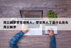 周公解梦梦见埋死人，梦见死人了是什么兆头周公解梦