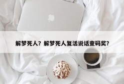 解梦死人？解梦死人复活说话查码奖？