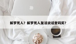 解梦死人？解梦死人复活说话查码奖？