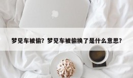 梦见车被偷？梦见车被偷换了是什么意思？