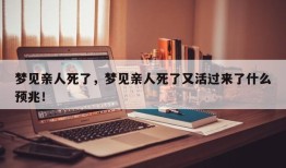 梦见亲人死了，梦见亲人死了又活过来了什么预兆！