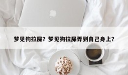 梦见狗拉屎？梦见狗拉屎弄到自己身上？