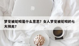 梦见被蛇咬是什么意思？女人梦见被蛇咬的七大预兆？