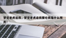 梦见老虎追我，梦见老虎追我要吃我是什么预兆！