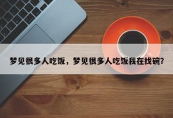 梦见很多人吃饭，梦见很多人吃饭我在找碗？