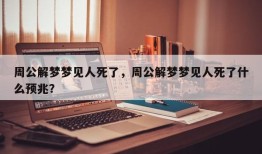 周公解梦梦见人死了，周公解梦梦见人死了什么预兆？