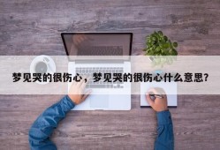 梦见哭的很伤心，梦见哭的很伤心什么意思？