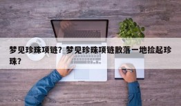 梦见珍珠项链？梦见珍珠项链散落一地捡起珍珠？