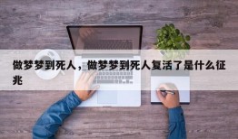 做梦梦到死人，做梦梦到死人复活了是什么征兆