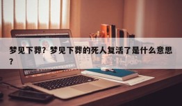 梦见下葬？梦见下葬的死人复活了是什么意思？