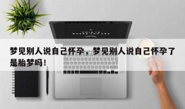 梦见别人说自己怀孕，梦见别人说自己怀孕了是胎梦吗！