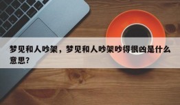 梦见和人吵架，梦见和人吵架吵得很凶是什么意思？