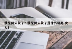 梦见剪头发了？梦见剪头发了是什么征兆 女人？