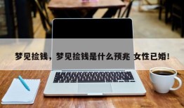 梦见捡钱，梦见捡钱是什么预兆 女性已婚！