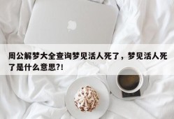 周公解梦大全查询梦见活人死了，梦见活人死了是什么意思?！