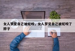 女人梦见自己被蛇咬，女人梦见自己被蛇咬了脖子