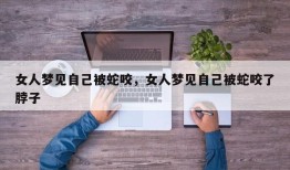 女人梦见自己被蛇咬，女人梦见自己被蛇咬了脖子