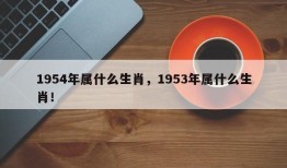 1954年属什么生肖，1953年属什么生肖！